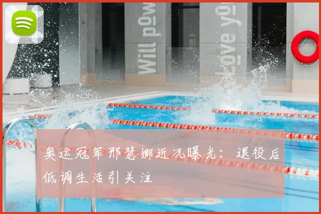 奥运冠军邢慧娜近况曝光:退役后低调生活引关注