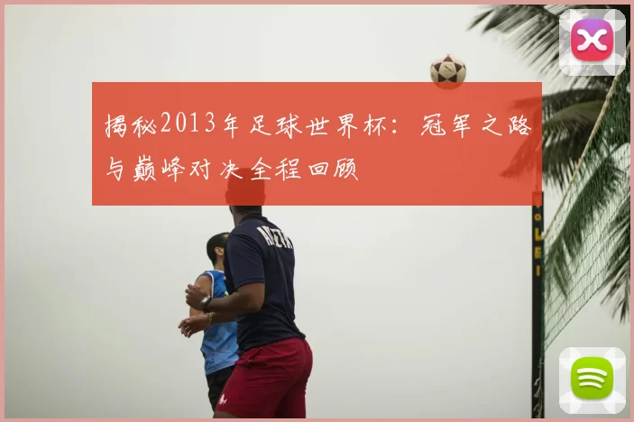 揭秘2013年足球世界杯:冠军之路与巅峰对决全程回顾