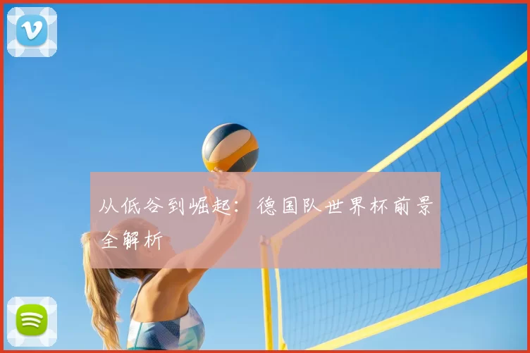 从低谷到崛起:德国队世界杯前景全解析