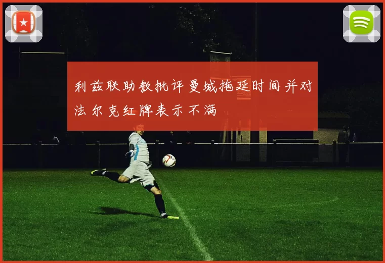 利兹联助教批评曼城拖延时间并对法尔克红牌表示不满