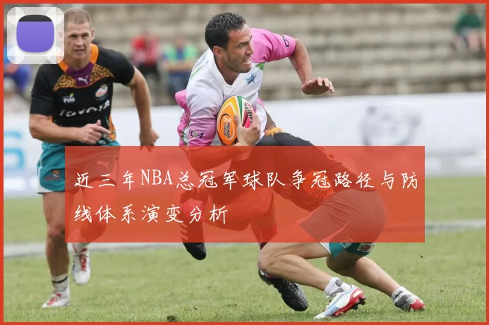 近三年NBA总冠军球队争冠路径与防线体系演变分析