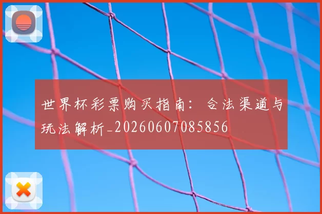 世界杯彩票购买指南：合法渠道与玩法解析_20260607085856