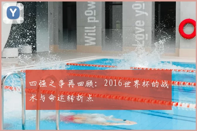 四强之争再回顾:2016世界杯的战术与命运转折点