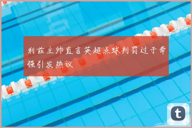 利兹主帅直言英超点球判罚过于牵强引发热议
