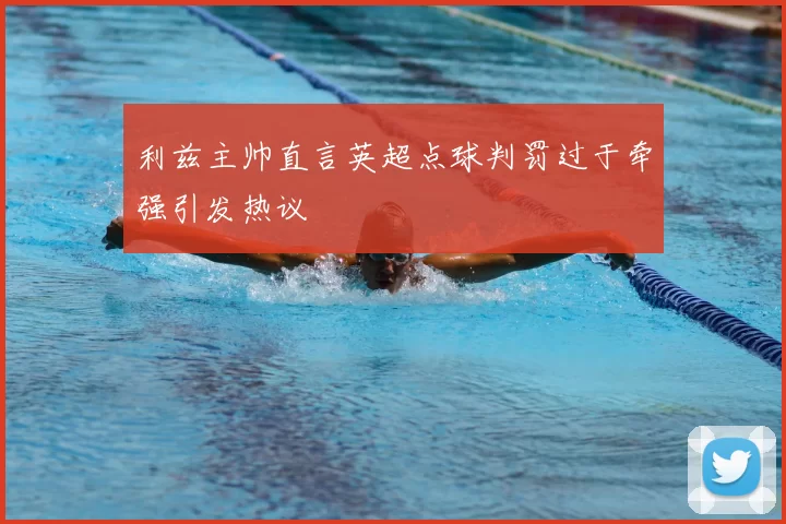 利兹主帅直言英超点球判罚过于牵强引发热议