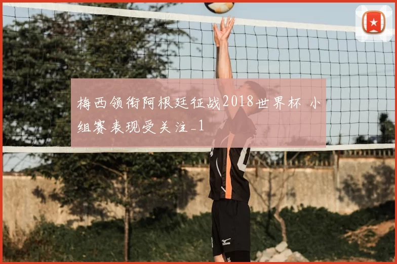 梅西领衔阿根廷征战2018世界杯 小组赛表现受关注_1