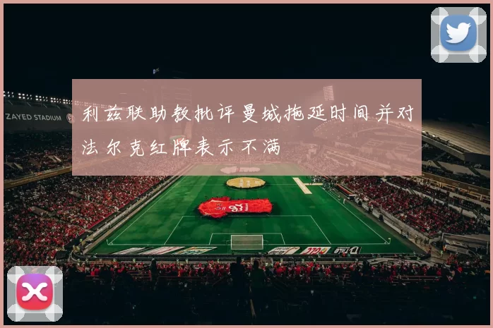 利兹联助教批评曼城拖延时间并对法尔克红牌表示不满