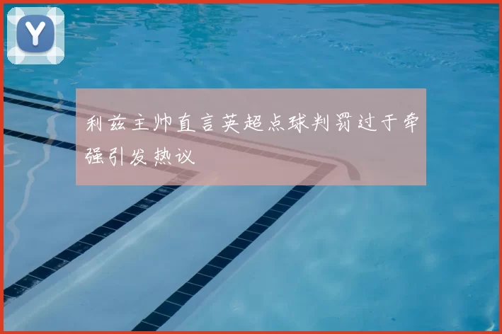 利兹主帅直言英超点球判罚过于牵强引发热议