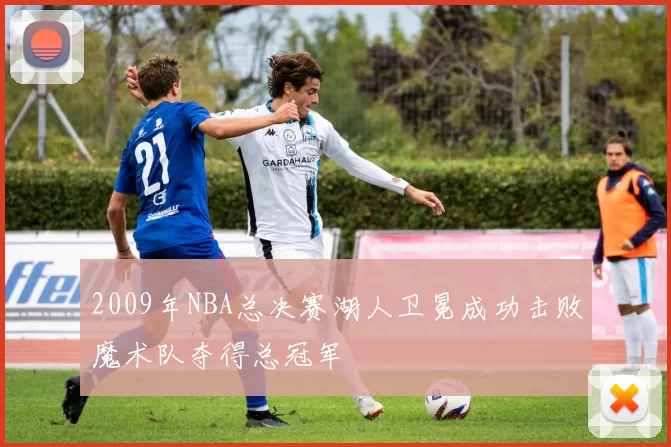 2009年NBA总决赛湖人卫冕成功击败魔术队夺得总冠军