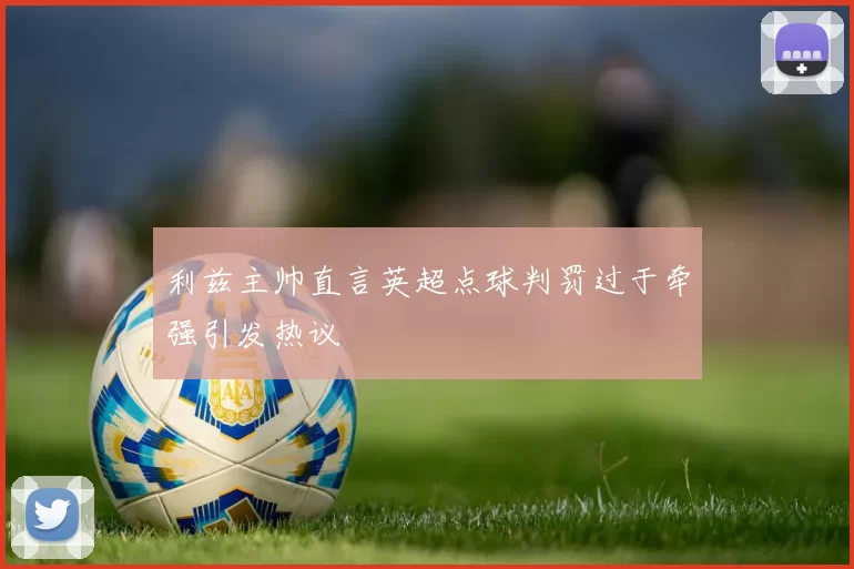利兹主帅直言英超点球判罚过于牵强引发热议