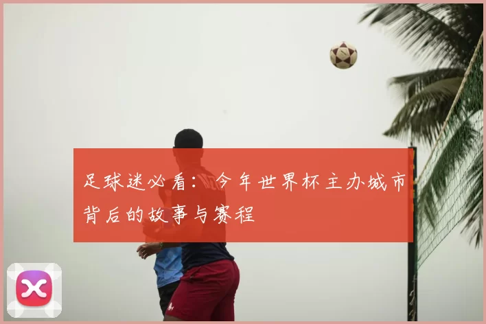 足球迷必看:今年世界杯主办城市背后的故事与赛程