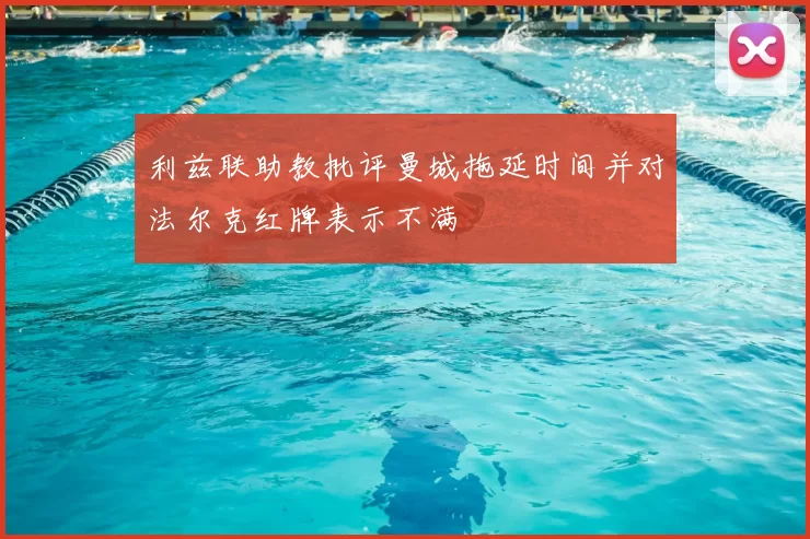 利兹联助教批评曼城拖延时间并对法尔克红牌表示不满