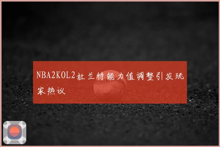 NBA2KOL2杜兰特能力值调整引发玩家热议
