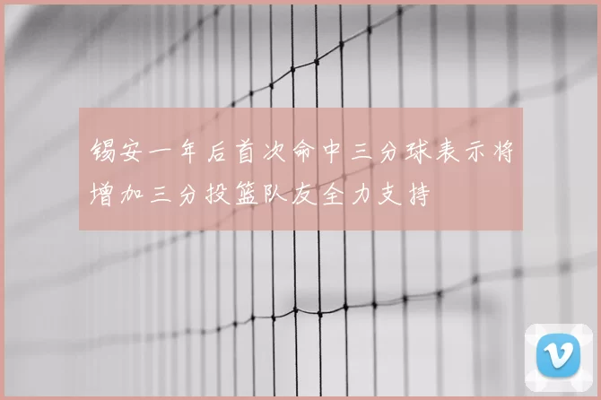 锡安一年后首次命中三分球表示将增加三分投篮队友全力支持