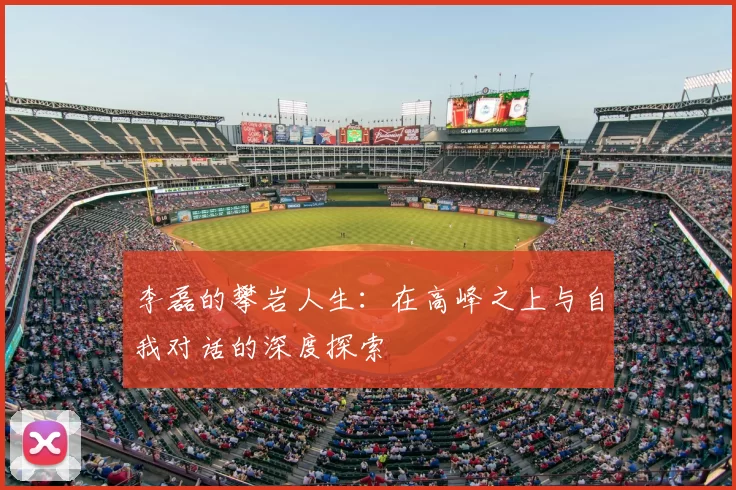 李磊的攀岩人生：在高峰之上与自我对话的深度探索