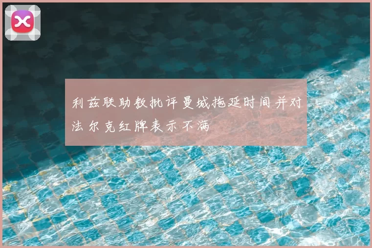 利兹联助教批评曼城拖延时间并对法尔克红牌表示不满