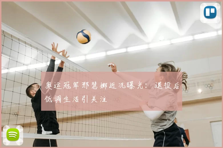 奥运冠军邢慧娜近况曝光:退役后低调生活引关注