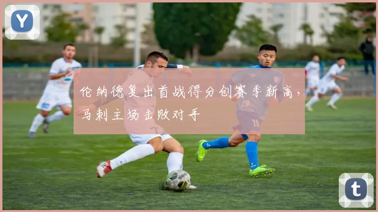伦纳德复出首战得分创赛季新高,马刺主场击败对手