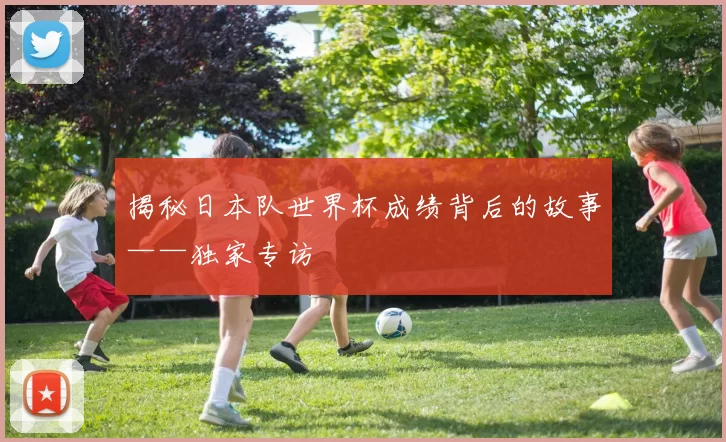 揭秘日本队世界杯成绩背后的故事——独家专访