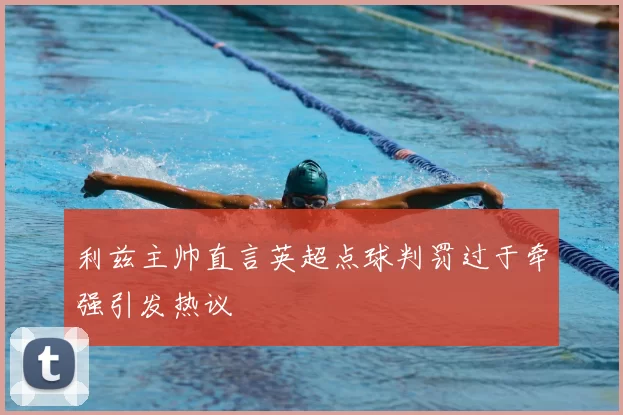 利兹主帅直言英超点球判罚过于牵强引发热议