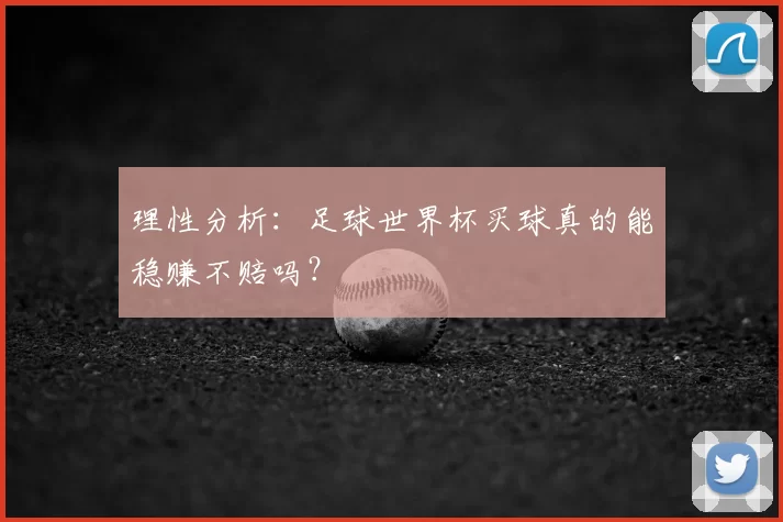 理性分析：足球世界杯买球真的能稳赚不赔吗？