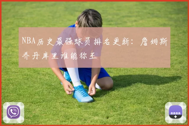 NBA历史最强球员排名更新:詹姆斯乔丹库里谁能称王