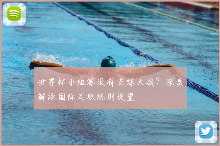 世界杯小组赛没有点球大战?深度解读国际足联规则设置