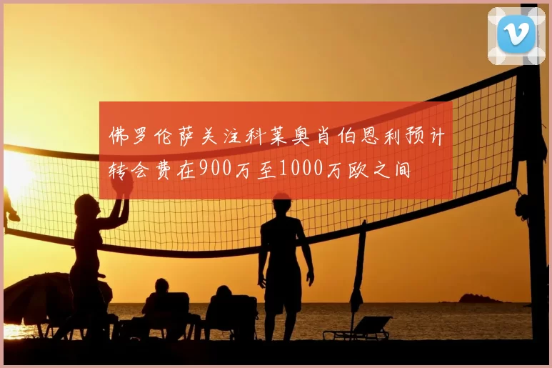 佛罗伦萨关注科莱奥肖伯恩利预计转会费在900万至1000万欧之间