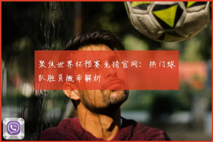聚焦世界杯预赛竞猜官网:热门球队胜负概率解析
