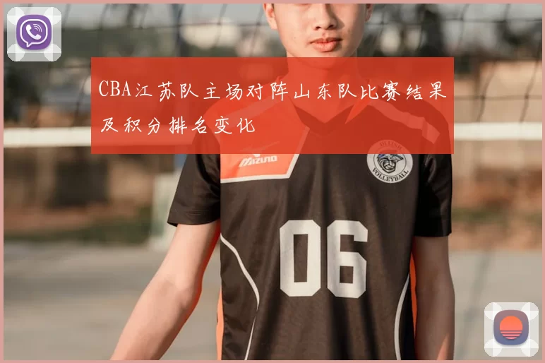 CBA江苏队主场对阵山东队比赛结果及积分排名变化