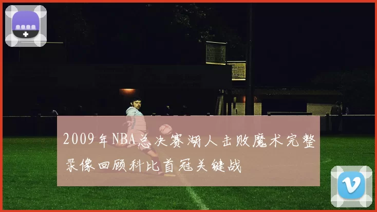 2009年NBA总决赛湖人击败魔术完整录像回顾科比首冠关键战