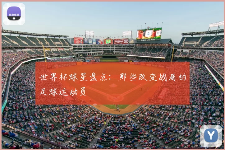 世界杯球星盘点:那些改变战局的足球运动员
