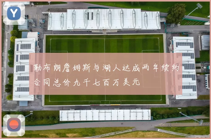 勒布朗詹姆斯与湖人达成两年续约合同总价九千七百万美元