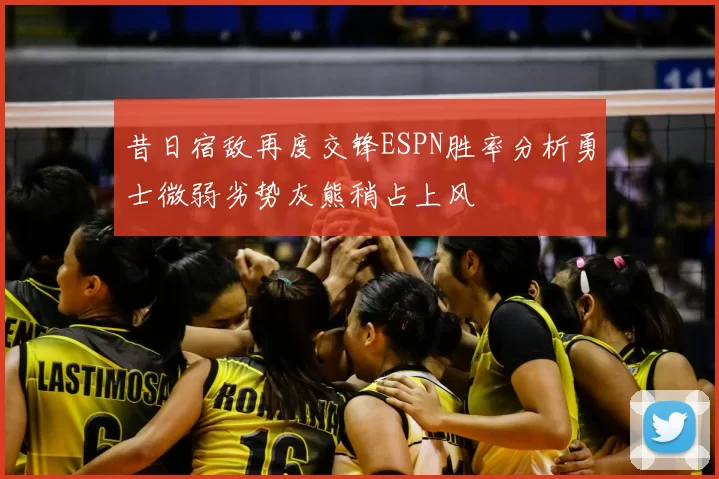 昔日宿敌再度交锋ESPN胜率分析勇士微弱劣势灰熊稍占上风