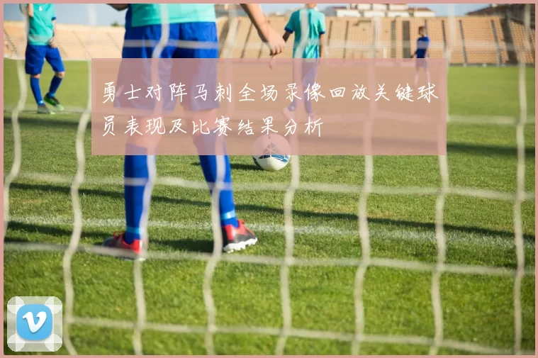 勇士对阵马刺全场录像回放关键球员表现及比赛结果分析