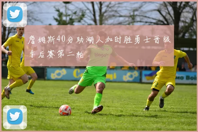 詹姆斯40分助湖人加时胜勇士晋级季后赛第二轮