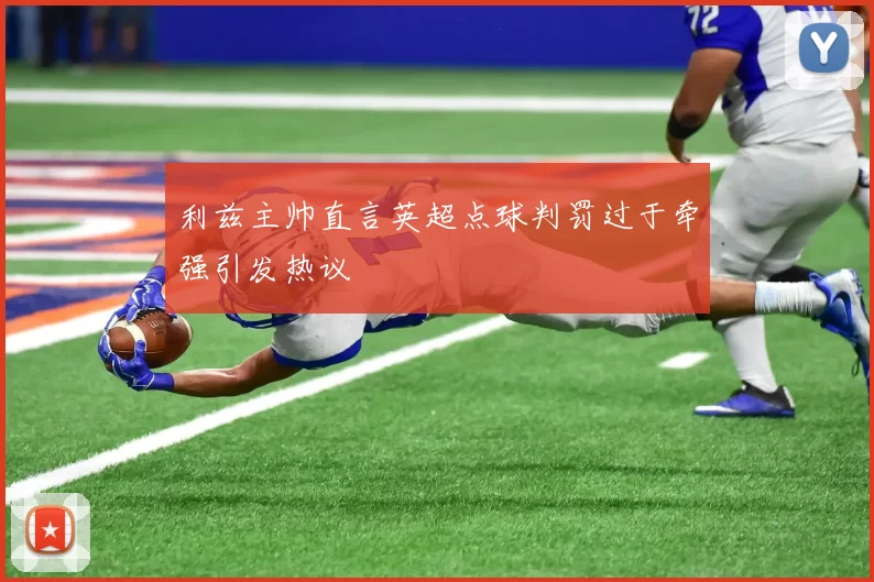 利兹主帅直言英超点球判罚过于牵强引发热议