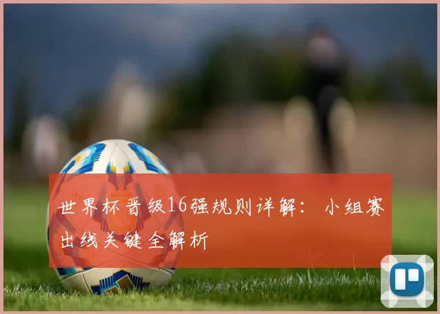 世界杯晋级16强规则详解:小组赛出线关键全解析