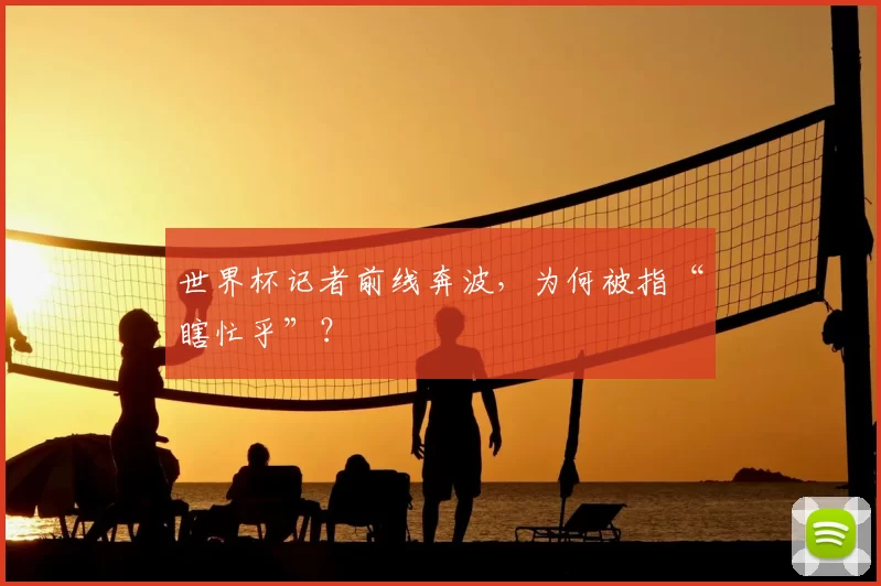 世界杯记者前线奔波，为何被指“瞎忙乎”？