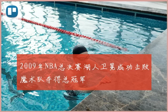 2009年NBA总决赛湖人卫冕成功击败魔术队夺得总冠军