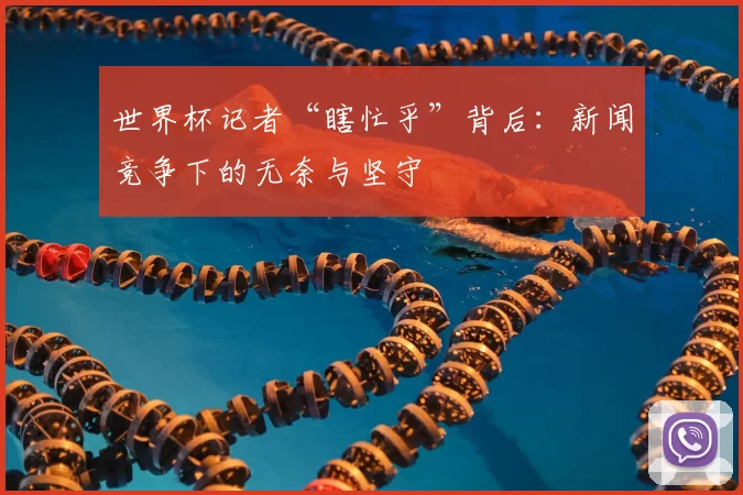 世界杯记者“瞎忙乎”背后:新闻竞争下的无奈与坚守