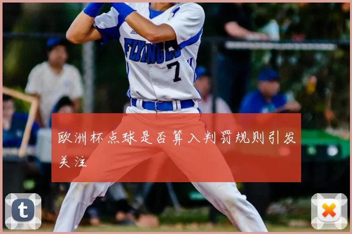 欧洲杯点球是否算入判罚规则引发关注