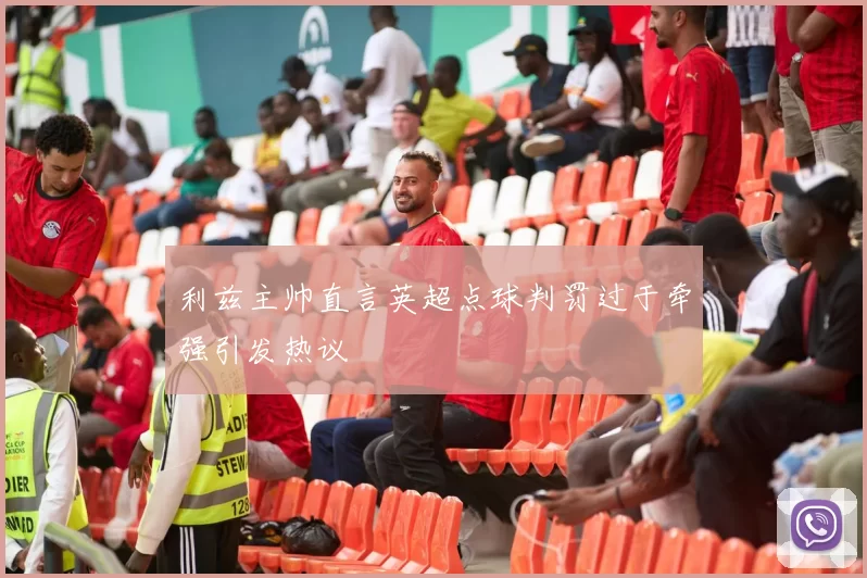 利兹主帅直言英超点球判罚过于牵强引发热议