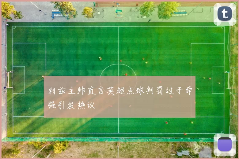 利兹主帅直言英超点球判罚过于牵强引发热议