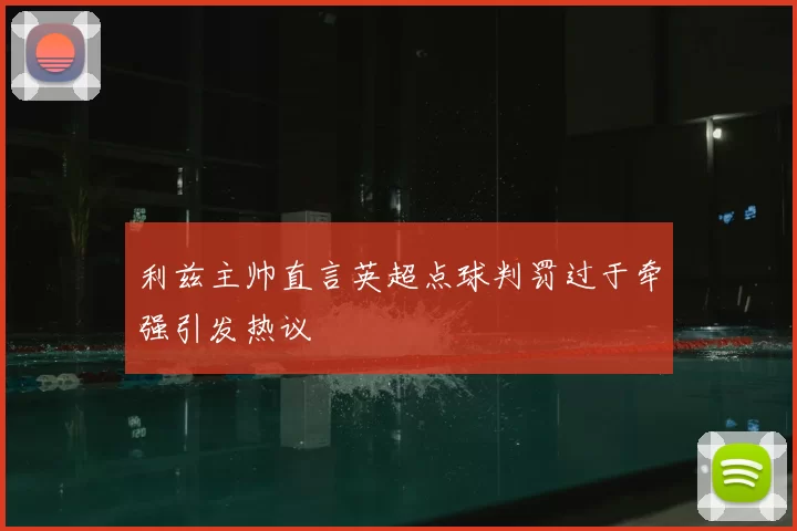 利兹主帅直言英超点球判罚过于牵强引发热议