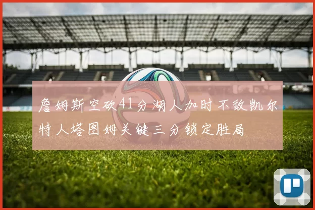 詹姆斯空砍41分湖人加时不敌凯尔特人塔图姆关键三分锁定胜局