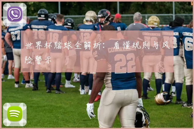 世界杯赌球全解析:看懂规则与风险警示