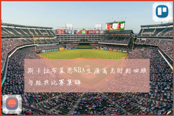 斯卡拉布莱恩NBA生涯高光时刻回顾与经典比赛集锦
