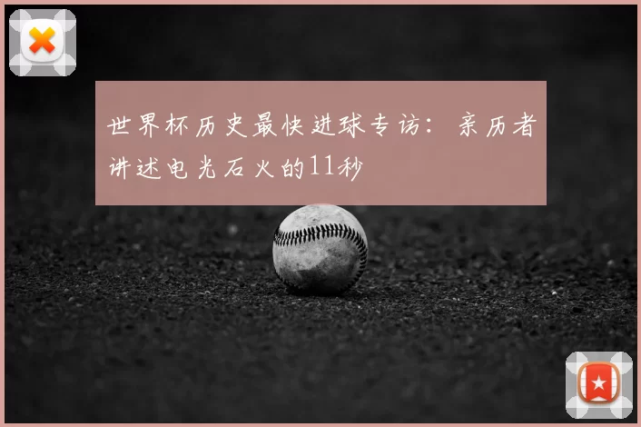 世界杯历史最快进球专访：亲历者讲述电光石火的11秒