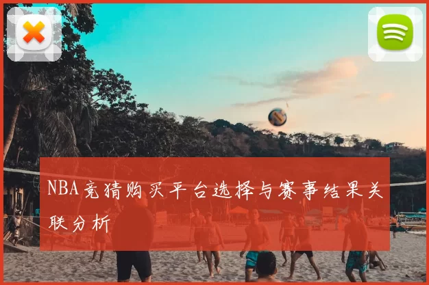NBA竞猜购买平台选择与赛事结果关联分析